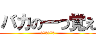 バカの一つ覚え (ばーーーーーーか)