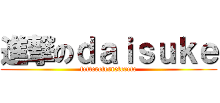 進撃のｄａｉｓｕｋｅ (tettereterreterete)