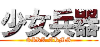 少女兵器 (GIRL ARMS)