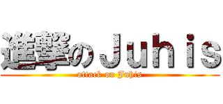 進撃のＪｕｈｉｓ (attack on Juhis)