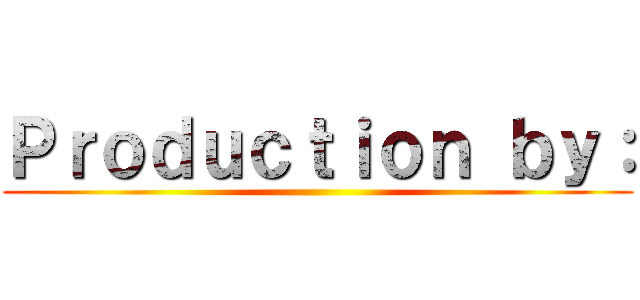 Ｐｒｏｄｕｃｔｉｏｎ ｂｙ： ()