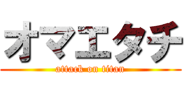 オマエタチ (attack on titan)