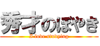 秀才のぼやき (I love studying)