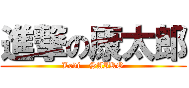 進撃の康太郎 (Levi   SAIKO)