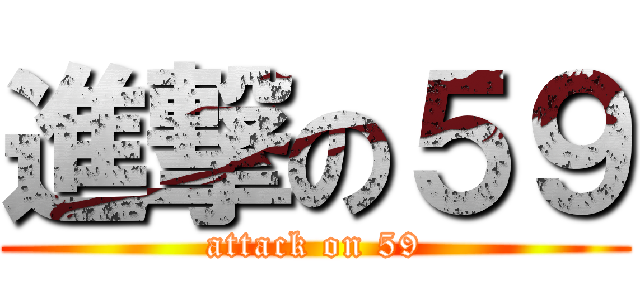 進撃の５９ (attack on 59)
