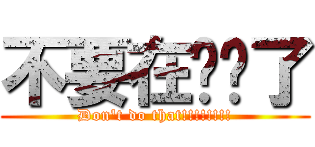 不要在进击了 (Don\'t do that!!!!!!!!)