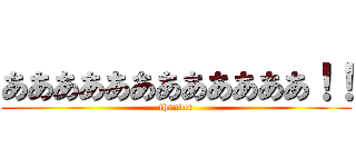 ああああああああああああ！！ (thunder)