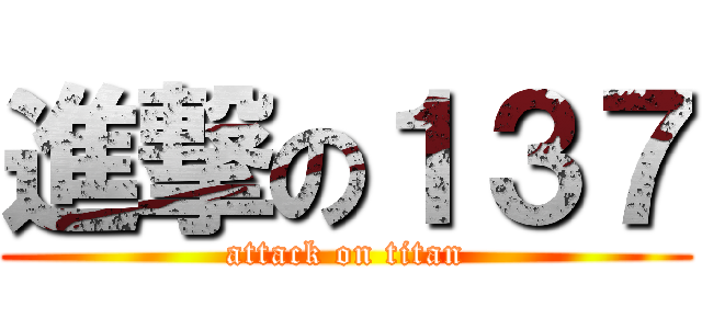進撃の１３７ (attack on titan)