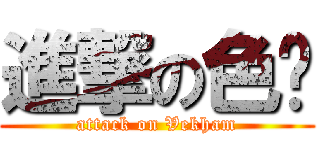 進撃の色佬 (attack on Vekham)