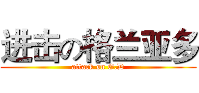 进击の格兰亚多 (attack on G.D)