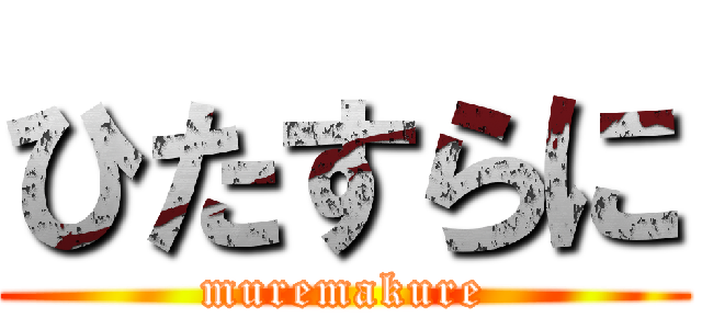 ひたすらに (muremakure)