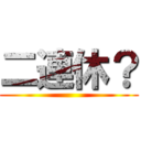 二連休？ ()