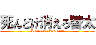 死んどけ消えろ啓太 (I wont to death keita)