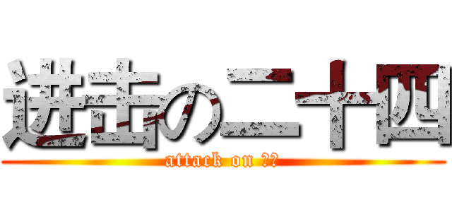 进击の二十四 (attack on 高二)