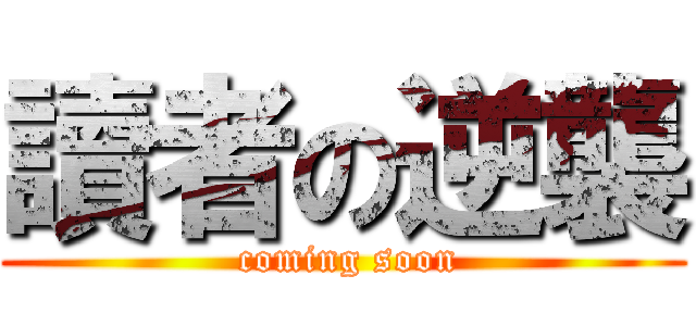 讀者の逆襲 ( coming soon)