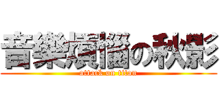 音樂煩惱の秋影 (attack on titan)
