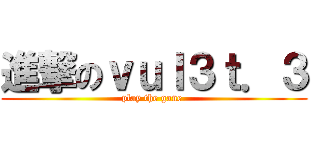進撃のｖｕｌ３ｔ．３ (  play the gane   )