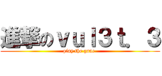 進撃のｖｕｌ３ｔ．３ (  play the gane   )