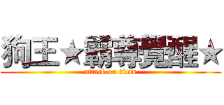 狗王★霸尊覺醒★ (attack on titan)