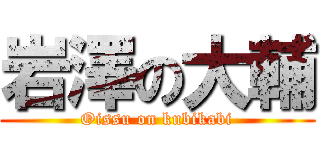 岩澤の大輔 (Oissu on kubikabi)