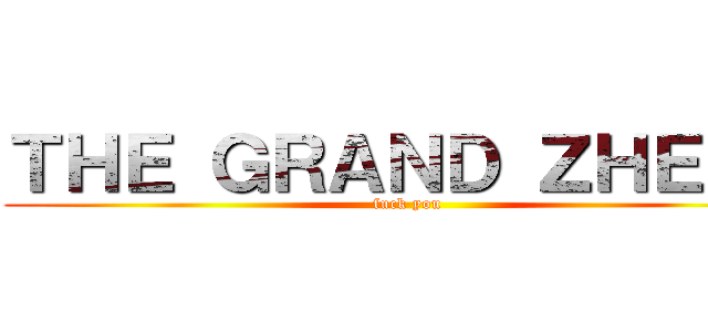 ＴＨＥ ＧＲＡＮＤ ＺＨＥＡＤ (fuck you)