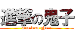 進撃の鬼子 (attack on ghost)