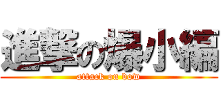 進撃の爆小編 (attack on bow)