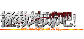 拯救地球吧！ (SAVE THE EARTH)