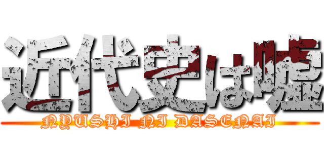 近代史は嘘 (NYUSHI NI DASENAI)