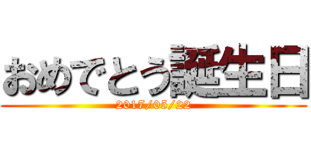 おめでとう誕生日 (2017/05/22)