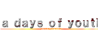ａ ｄａｙｓ ｏｆ ｙｏｕｔｈ (MOTOYAWATA)