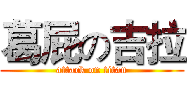 葛屁の吉拉 (attack on titan)