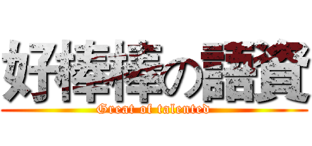 好棒棒の語資 (Great of talented)