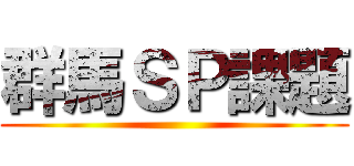 群馬ＳＰ課題 ()