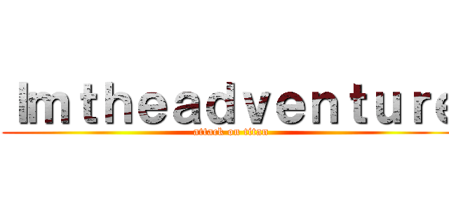 Ｉｍｔｈｅａｄｖｅｎｔｕｒｅ (attack on titan)