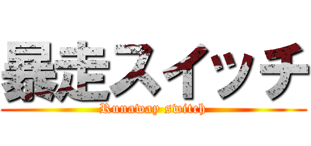 暴走スイッチ (Runaway switch)