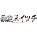 暴走スイッチ (Runaway switch)