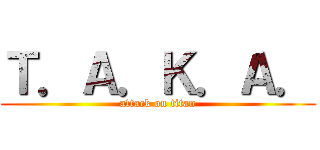 Ｔ．Ａ．Ｋ．Ａ． (attack on titan)