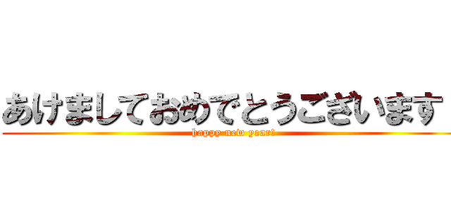 あけましておめでとうございます！ (happy new year!)