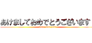 あけましておめでとうございます！ (happy new year!)