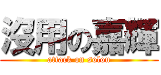 沒用の嘉輝 (attack on solou)