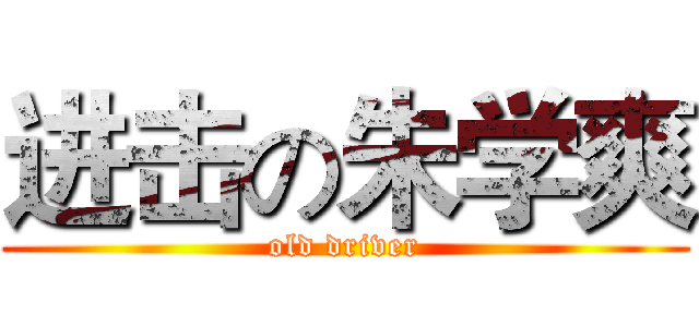 进击の朱学爽 (old driver)
