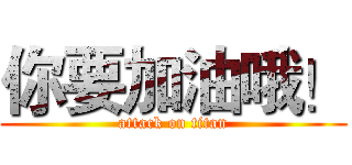 你要加油哦！ (attack on titan)