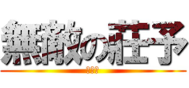 無敵の莊予 (哈哈哈)