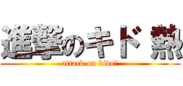 進撃のキド 熱 (attack on kido♡)