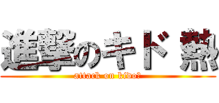 進撃のキド 熱 (attack on kido♡)