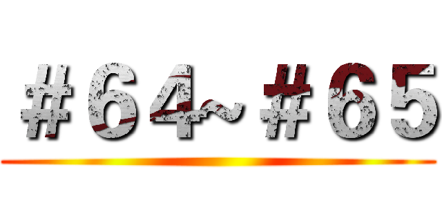 ＃６４~＃６５ ()