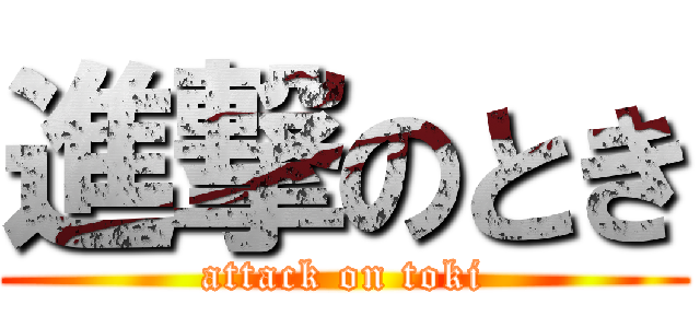 進撃のとき (attack on toki)