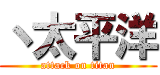 丶太平洋 (attack on titan)