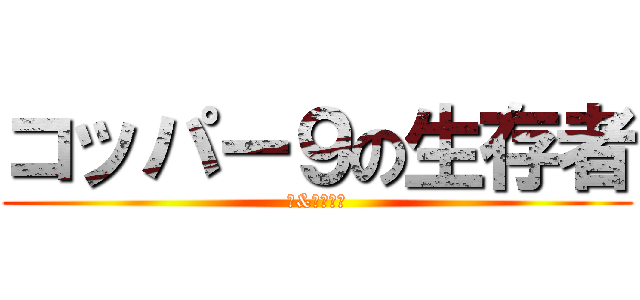 コッパー９の生存者 (（&破壊者）)